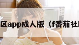 番茄社区app成人版（f番茄社区app）