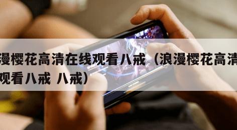 浪漫樱花高清在线观看八戒（浪漫樱花高清在线观看八戒 八戒）
