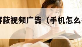 手机怎么屏蔽视频广告（手机怎么拦截视频中广告）