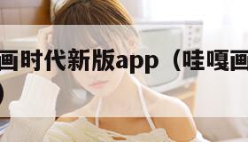 手机哇嘎画时代新版app（哇嘎画时代有手机版的吗）