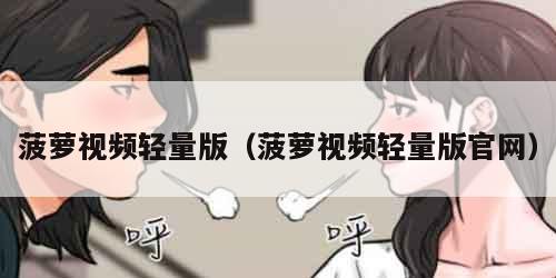 菠萝视频轻量版（菠萝视频轻量版官网）