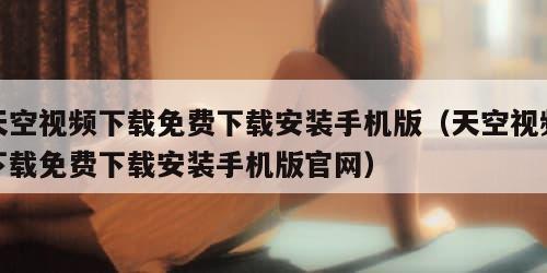 天空视频下载免费下载安装手机版（天空视频下载免费下载安装手机版官网）