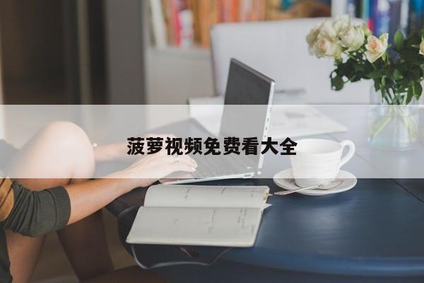 菠萝视频免费看大全