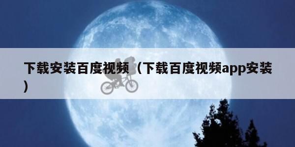 下载安装百度视频（下载百度视频app安装）