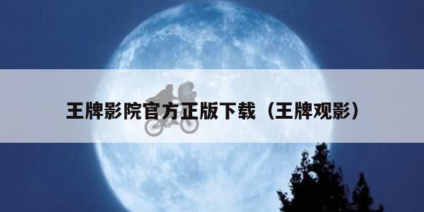 王牌影院官方正版下载（王牌观影）