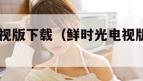 鲜时光电视版下载（鲜时光电视版下载2013）