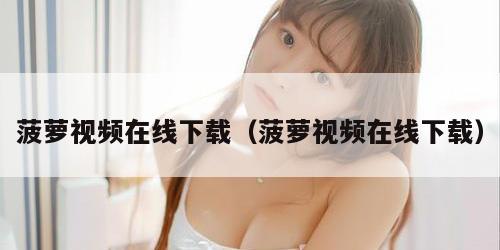 菠萝视频在线下载（菠萝视频在线下载）