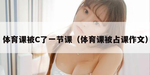 体育课被C了一节课（体育课被占课作文）
