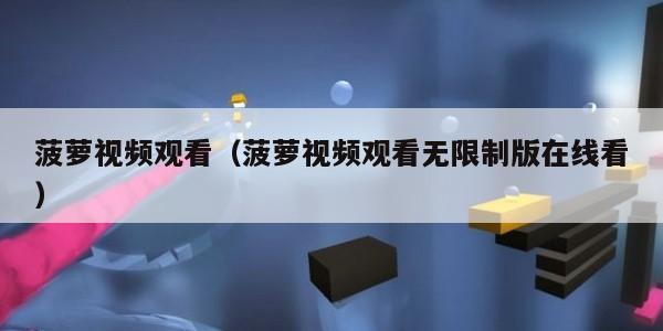 菠萝视频观看（菠萝视频观看无限制版在线看）