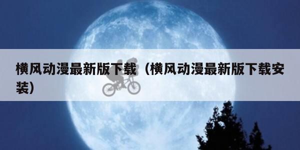 横风动漫最新版下载（横风动漫最新版下载安装）