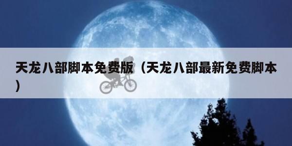 天龙八部脚本免费版（天龙八部最新免费脚本）