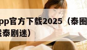 泰圈app官方下载2025（泰圈app官方下载泰剧迷）