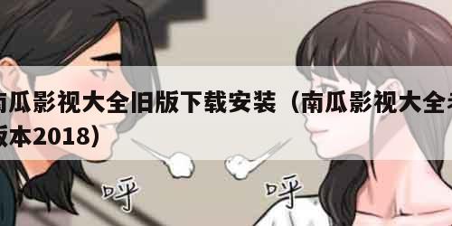 南瓜影视大全旧版下载安装（南瓜影视大全老版本2018）