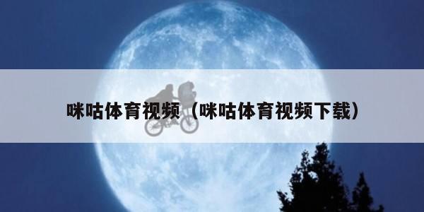 咪咕体育视频（咪咕体育视频下载）