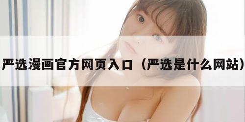 严选漫画官方网页入口（严选是什么网站）