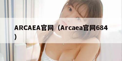 ARCAEA官网（Arcaea官网684）