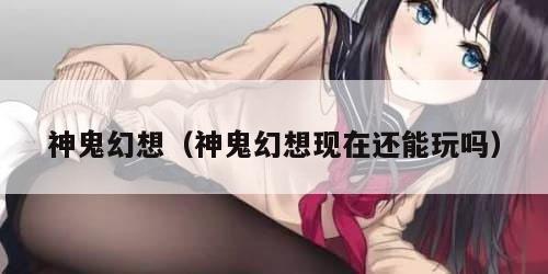 神鬼幻想（神鬼幻想现在还能玩吗）