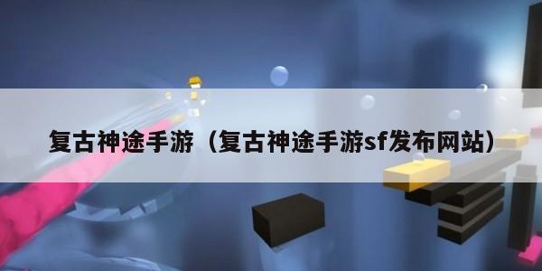 复古神途手游（复古神途手游sf发布网站）