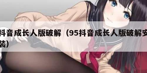 抖音成长人版破解（95抖音成长人版破解安装）