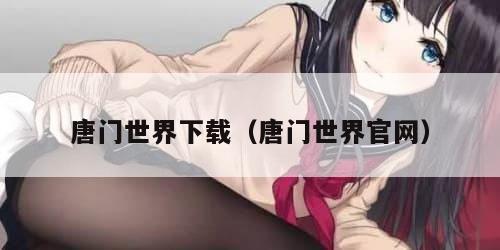 唐门世界下载（唐门世界官网）