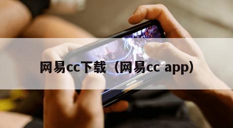 网易cc下载（网易cc app）