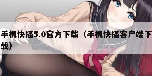 手机快播5.0官方下载（手机快播客户端下载）