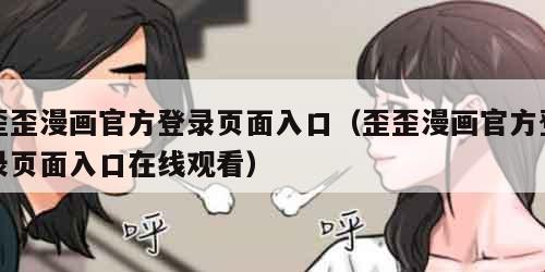 歪歪漫画官方登录页面入口（歪歪漫画官方登录页面入口在线观看）
