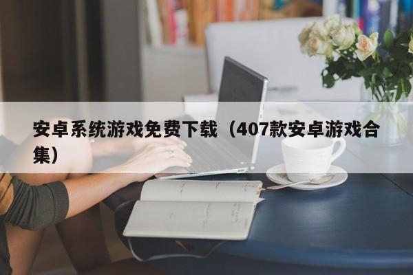 安卓系统游戏免费下载（407款安卓游戏合集）