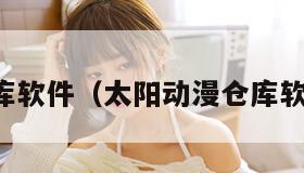 仓库软件（太阳动漫仓库软件）