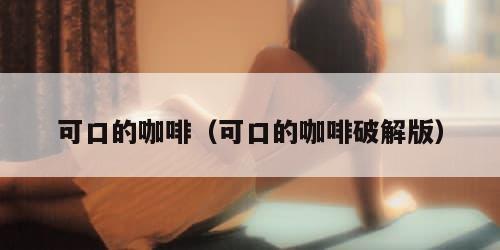 可口的咖啡（可口的咖啡破解版）