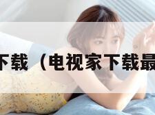 电视家下载（电视家下载最新版本）