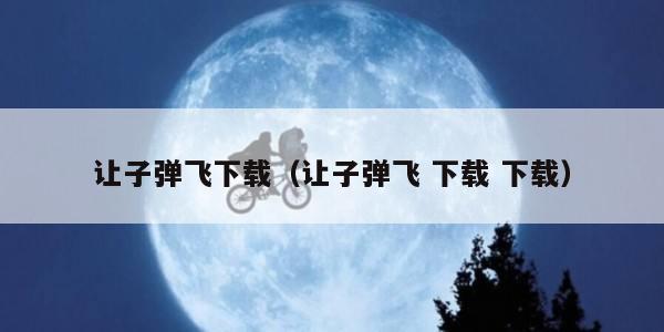 让子弹飞下载（让子弹飞 下载 下载）