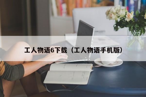 工人物语6下载（工人物语手机版）