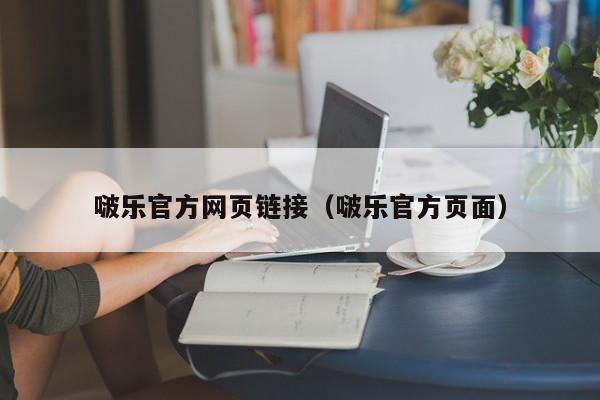 啵乐官方网页链接（啵乐官方页面）