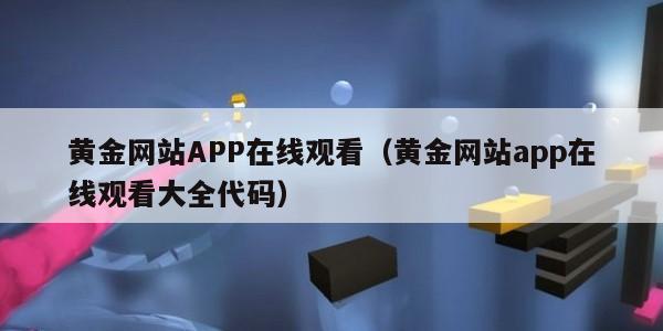 黄金网站APP在线观看（黄金网站app在线观看大全代码）
