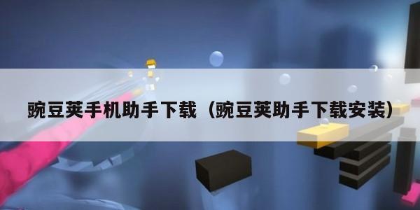 豌豆荚手机助手下载（豌豆荚助手下载安装）