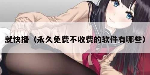 就快播（永久免费不收费的软件有哪些）