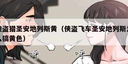侠盗猎圣安地列斯黄（侠盗飞车圣安地列斯怎么搞黄色）