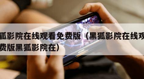 黑狐影院在线观看免费版（黑狐影院在线观看免费版黑狐影院在）