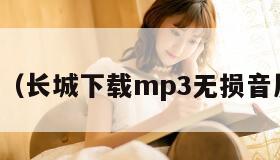 长城下载（长城下载mp3无损音质百度云）