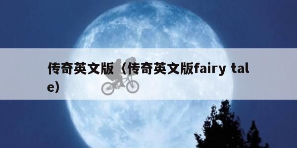 传奇英文版（传奇英文版fairy tale）