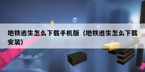 地铁逃生怎么下载手机版（地铁逃生怎么下载安装）