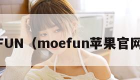 MOEFUN（moefun苹果官网入口）