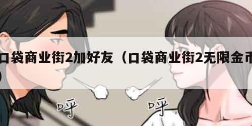 口袋商业街2加好友（口袋商业街2无限金币）