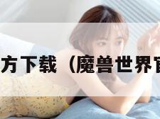 魔兽世界官方下载（魔兽世界官方下载器）