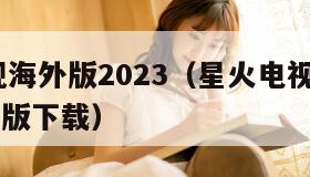 星火电视海外版2023（星火电视海外版2025破解版下载）