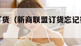 新商联盟订货（新商联盟订货忘记密码怎么办）