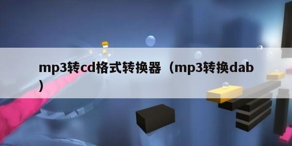 mp3转cd格式转换器（mp3转换dab）