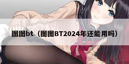 图图bt（图图BT2024年还能用吗）