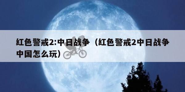 红色警戒2:中日战争（红色警戒2中日战争中国怎么玩）